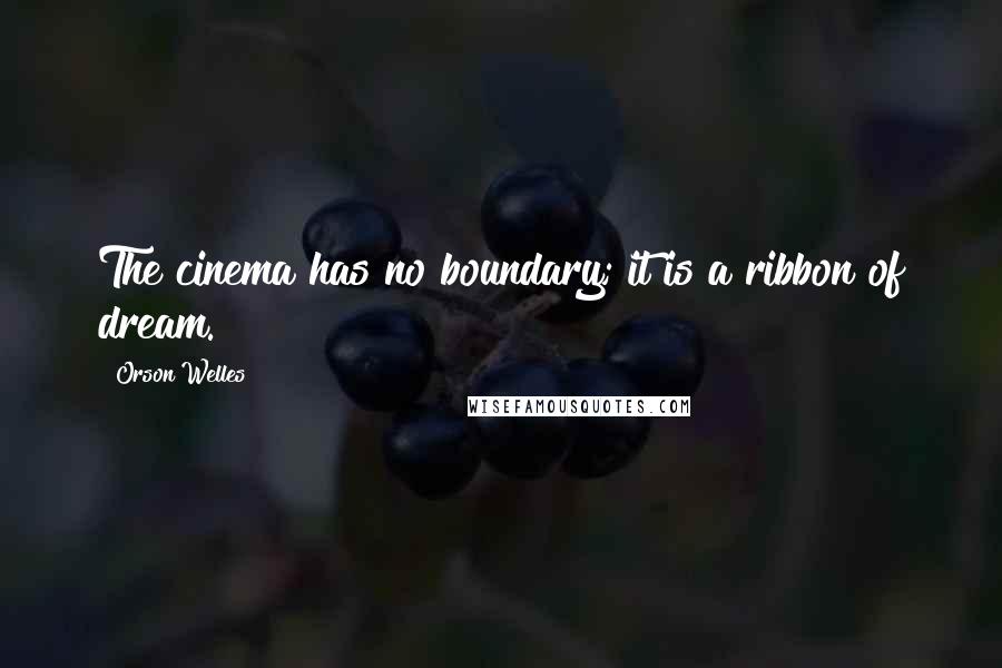 Orson Welles Quotes: The cinema has no boundary; it is a ribbon of dream.