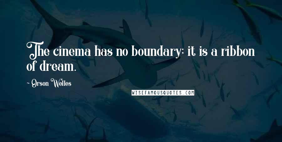 Orson Welles Quotes: The cinema has no boundary; it is a ribbon of dream.