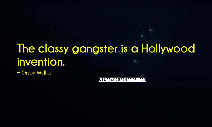 Orson Welles Quotes: The classy gangster is a Hollywood invention.