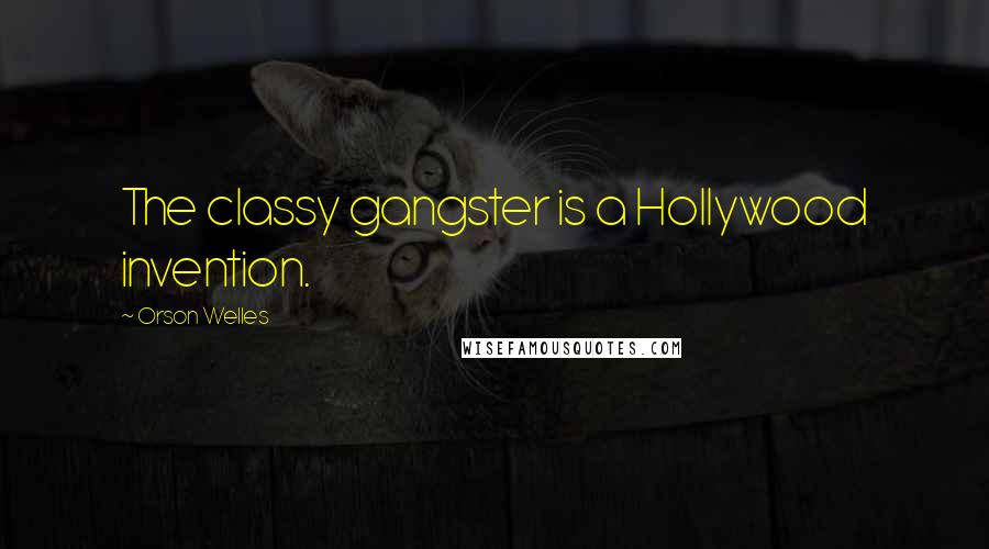 Orson Welles Quotes: The classy gangster is a Hollywood invention.