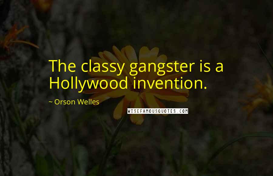 Orson Welles Quotes: The classy gangster is a Hollywood invention.
