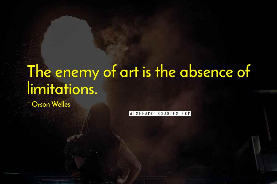 Orson Welles Quotes: The enemy of art is the absence of limitations.