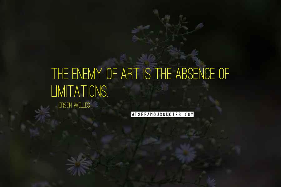 Orson Welles Quotes: The enemy of art is the absence of limitations.