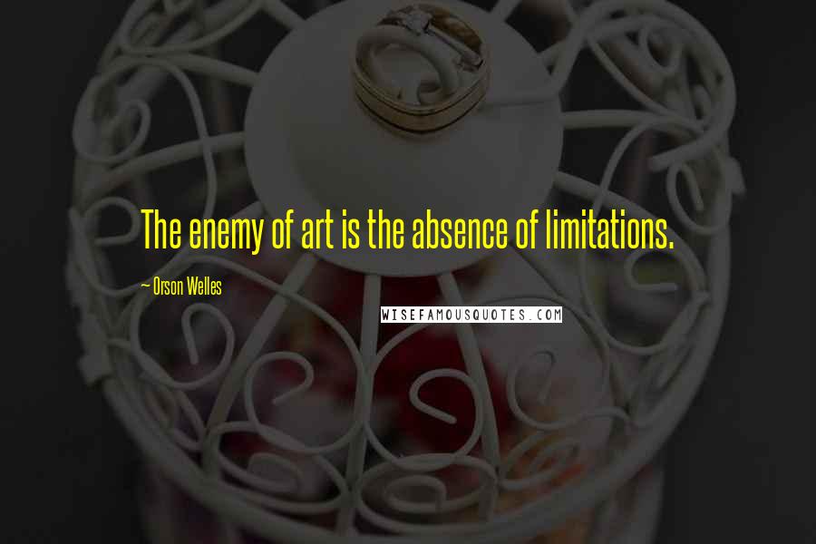 Orson Welles Quotes: The enemy of art is the absence of limitations.