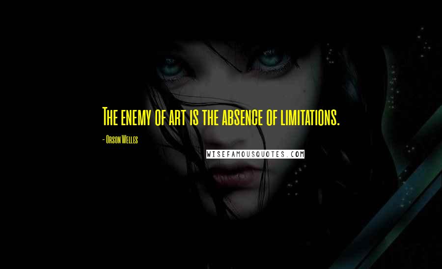 Orson Welles Quotes: The enemy of art is the absence of limitations.