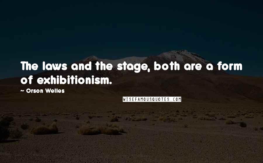 Orson Welles Quotes: The laws and the stage, both are a form of exhibitionism.