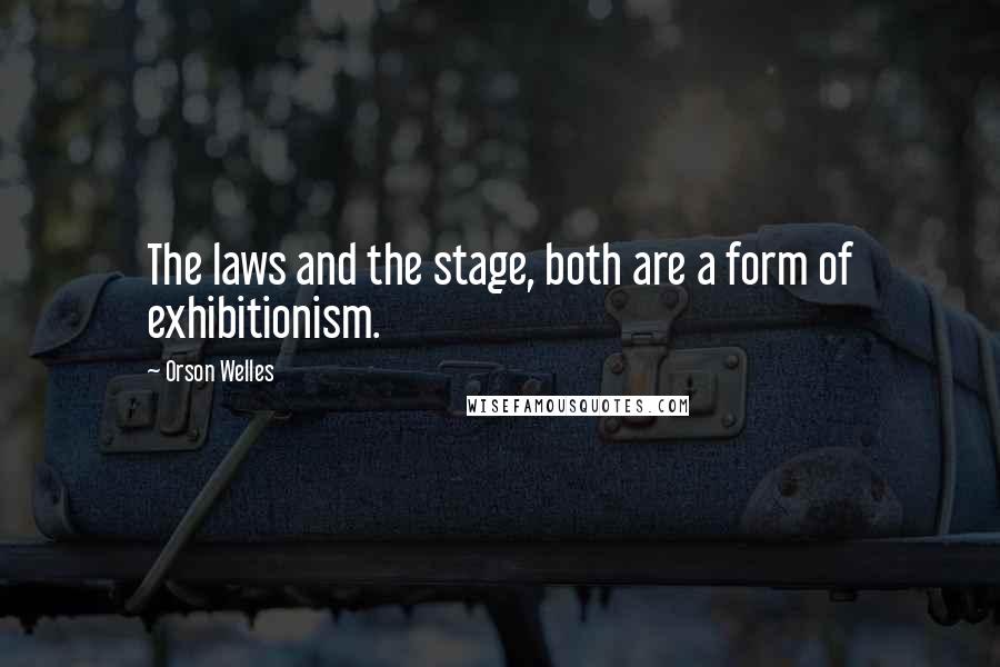 Orson Welles Quotes: The laws and the stage, both are a form of exhibitionism.