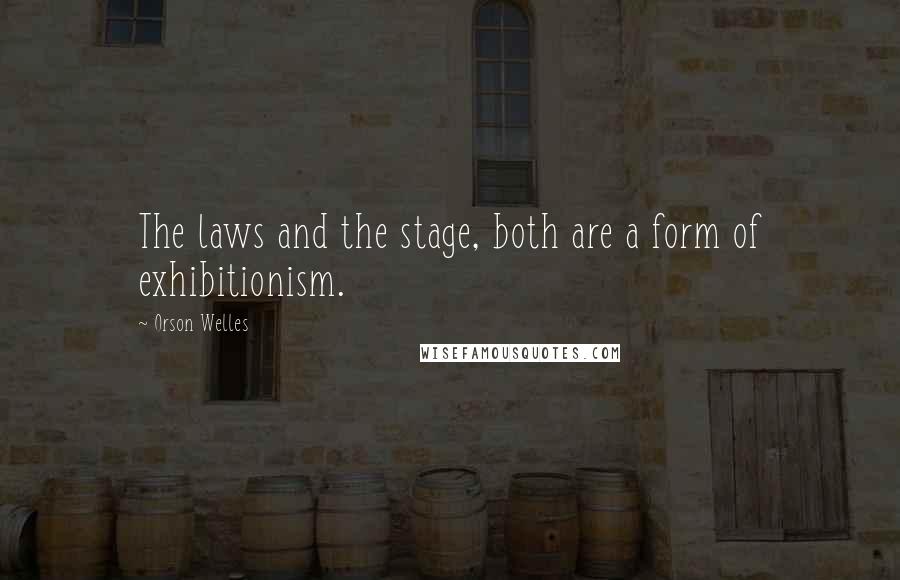 Orson Welles Quotes: The laws and the stage, both are a form of exhibitionism.