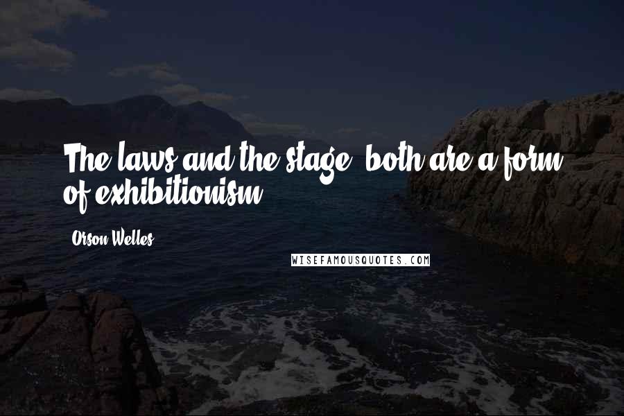 Orson Welles Quotes: The laws and the stage, both are a form of exhibitionism.