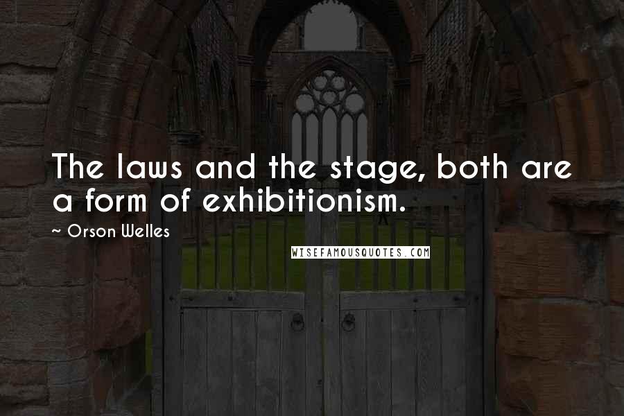 Orson Welles Quotes: The laws and the stage, both are a form of exhibitionism.