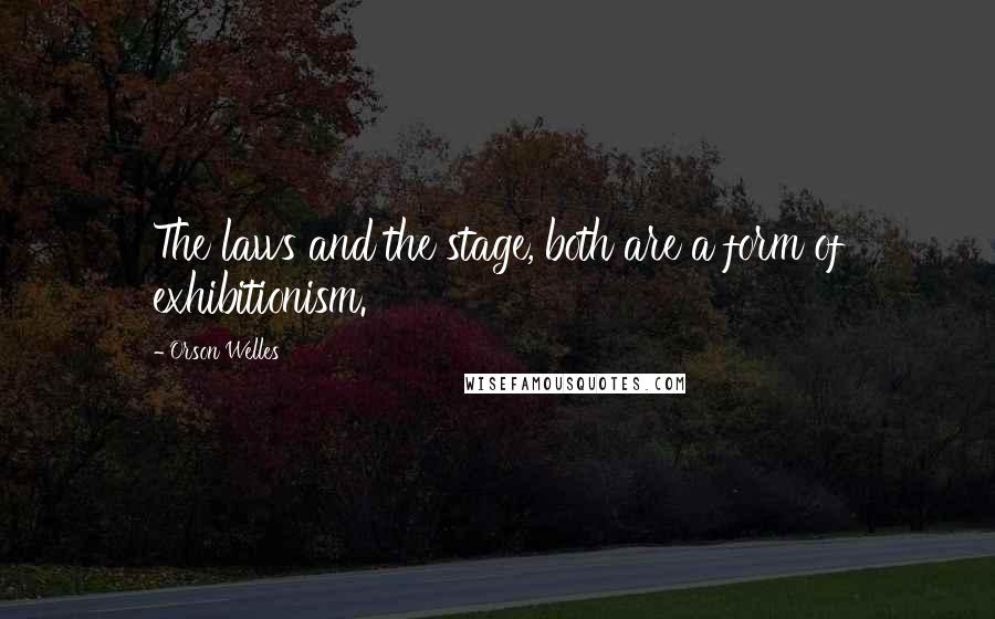 Orson Welles Quotes: The laws and the stage, both are a form of exhibitionism.