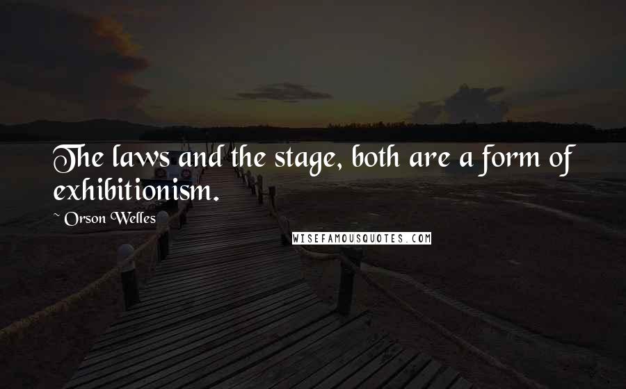 Orson Welles Quotes: The laws and the stage, both are a form of exhibitionism.