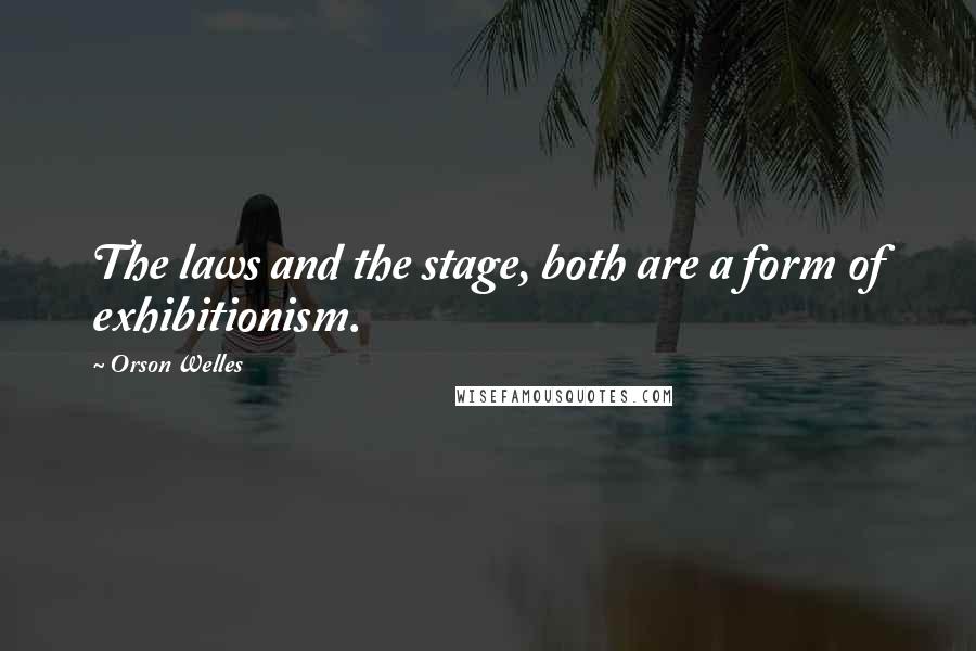 Orson Welles Quotes: The laws and the stage, both are a form of exhibitionism.