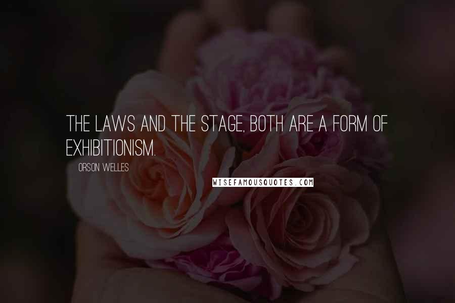 Orson Welles Quotes: The laws and the stage, both are a form of exhibitionism.