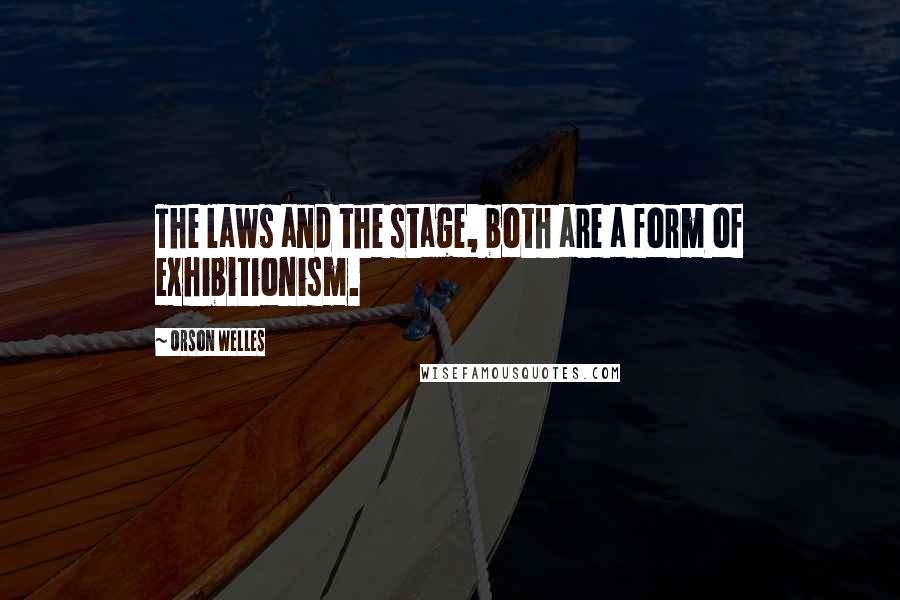 Orson Welles Quotes: The laws and the stage, both are a form of exhibitionism.