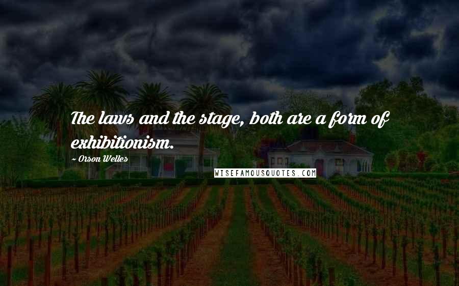 Orson Welles Quotes: The laws and the stage, both are a form of exhibitionism.