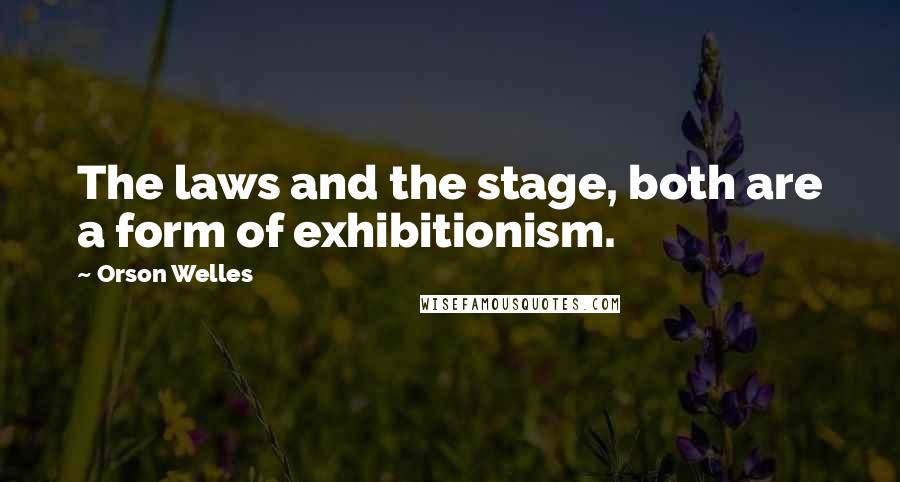 Orson Welles Quotes: The laws and the stage, both are a form of exhibitionism.