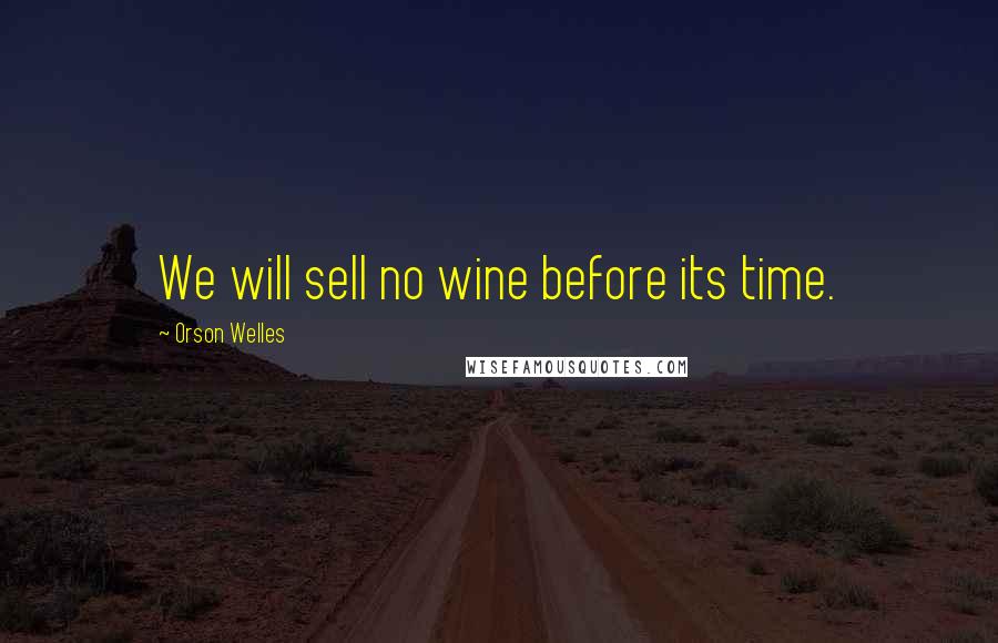 Orson Welles Quotes: We will sell no wine before its time.