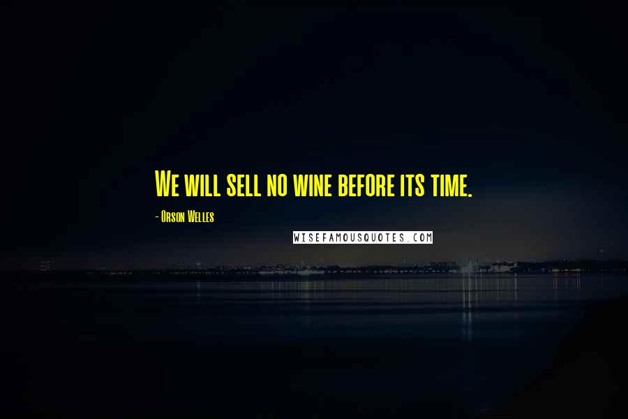 Orson Welles Quotes: We will sell no wine before its time.