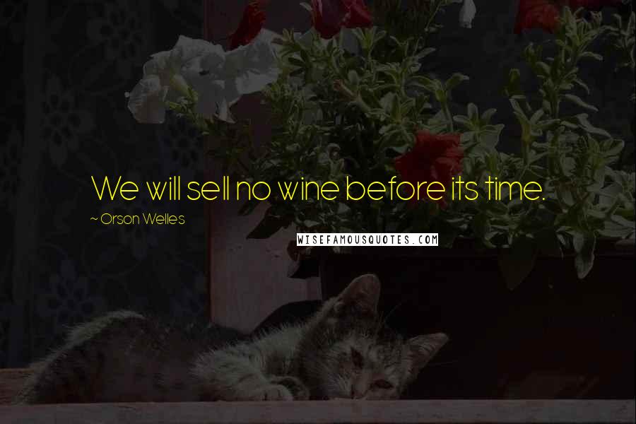 Orson Welles Quotes: We will sell no wine before its time.