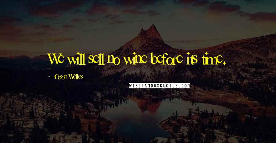 Orson Welles Quotes: We will sell no wine before its time.
