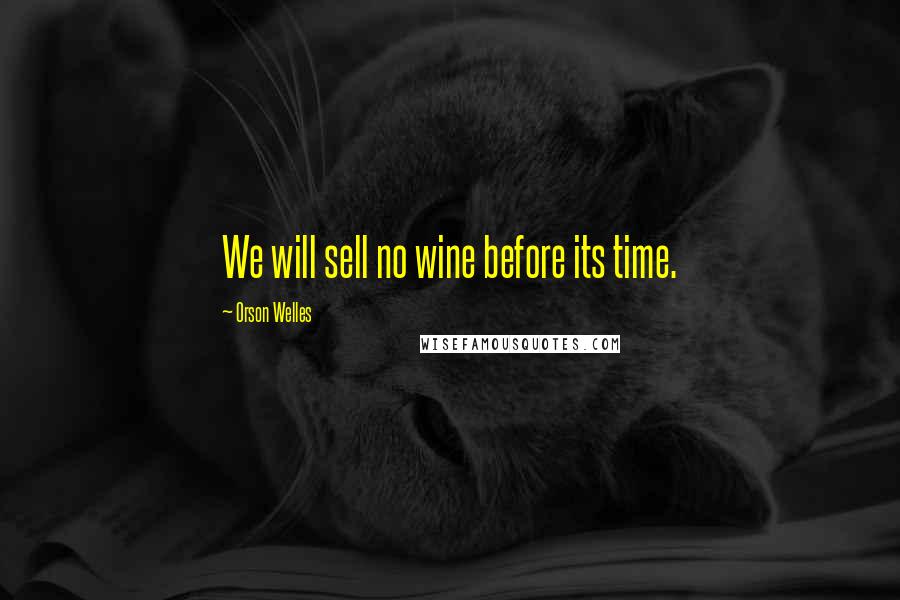 Orson Welles Quotes: We will sell no wine before its time.