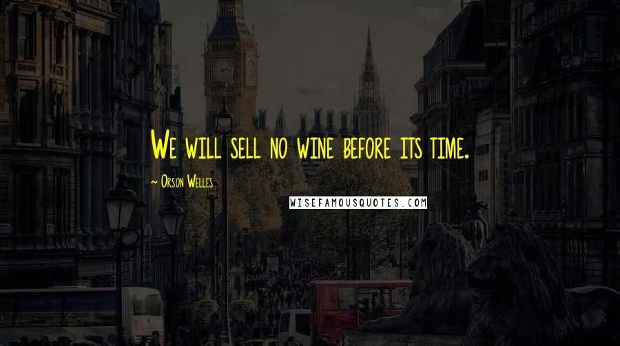 Orson Welles Quotes: We will sell no wine before its time.