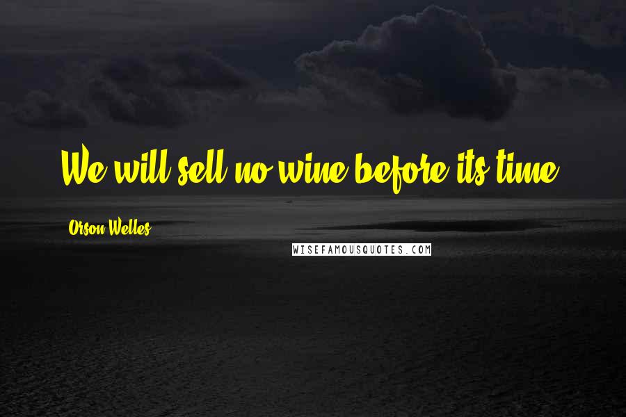 Orson Welles Quotes: We will sell no wine before its time.