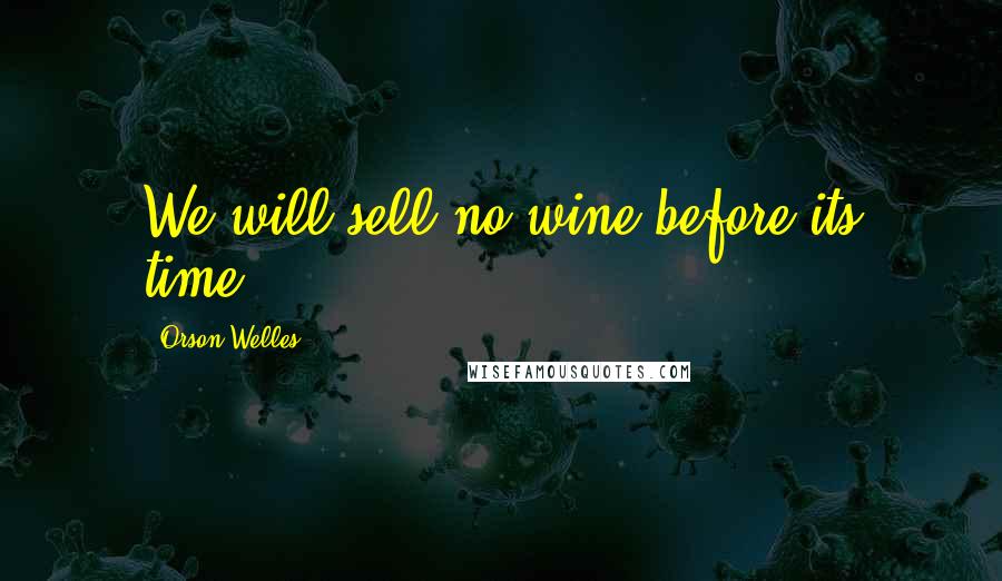 Orson Welles Quotes: We will sell no wine before its time.