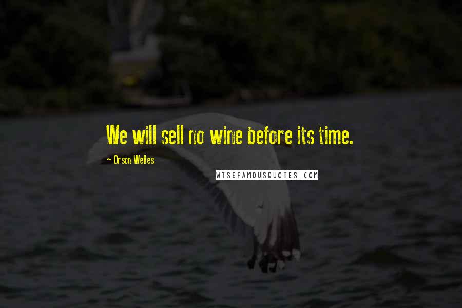 Orson Welles Quotes: We will sell no wine before its time.