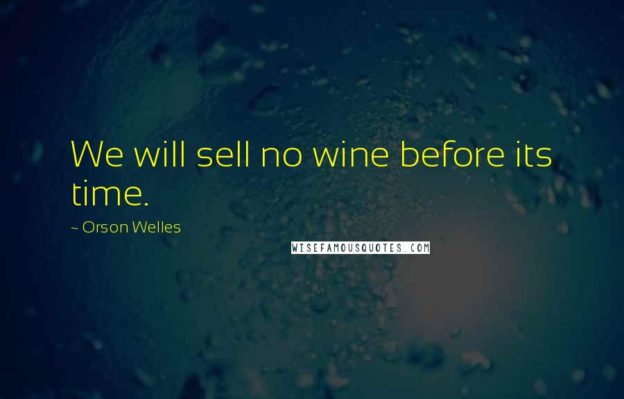 Orson Welles Quotes: We will sell no wine before its time.