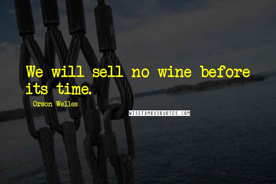 Orson Welles Quotes: We will sell no wine before its time.