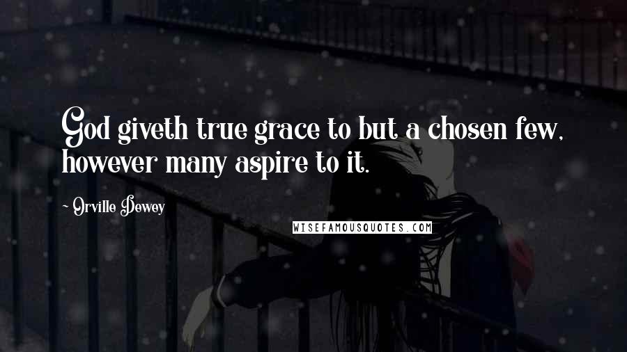 Orville Dewey Quotes: God giveth true grace to but a chosen few, however many aspire to it.