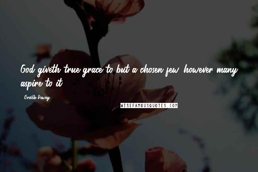 Orville Dewey Quotes: God giveth true grace to but a chosen few, however many aspire to it.