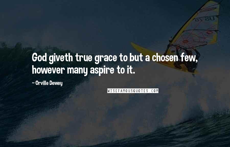 Orville Dewey Quotes: God giveth true grace to but a chosen few, however many aspire to it.