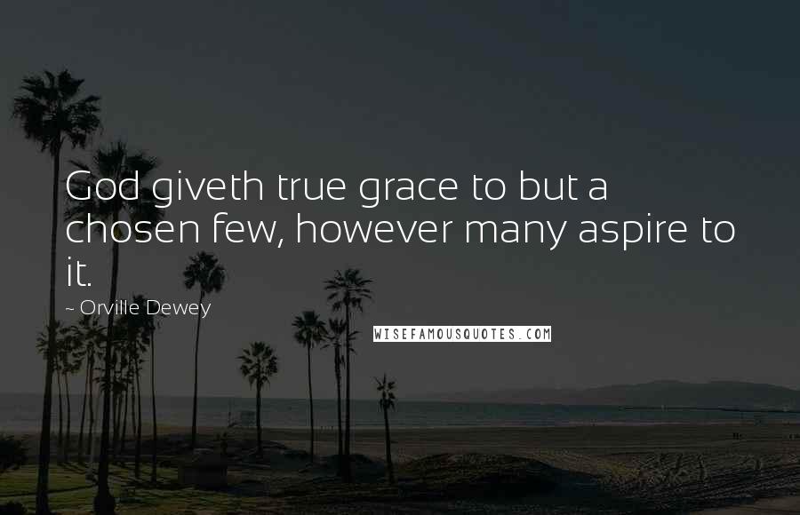 Orville Dewey Quotes: God giveth true grace to but a chosen few, however many aspire to it.