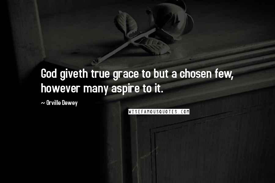 Orville Dewey Quotes: God giveth true grace to but a chosen few, however many aspire to it.