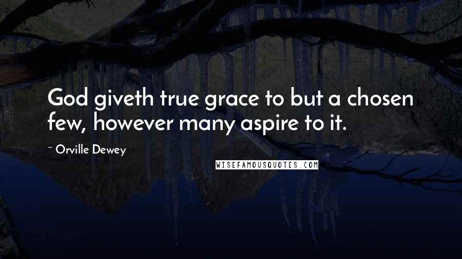 Orville Dewey Quotes: God giveth true grace to but a chosen few, however many aspire to it.