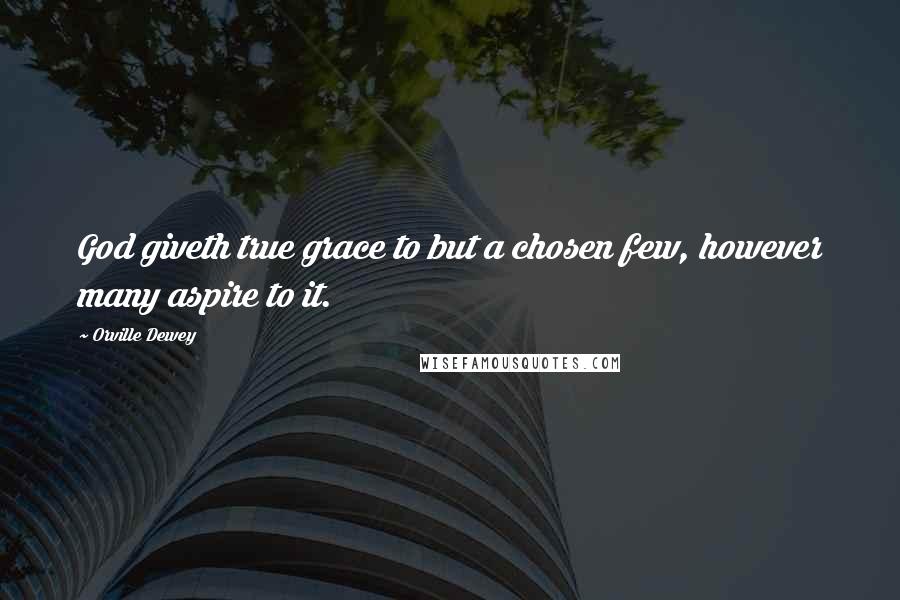 Orville Dewey Quotes: God giveth true grace to but a chosen few, however many aspire to it.