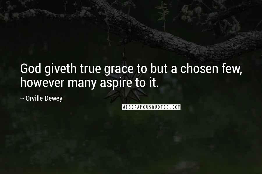 Orville Dewey Quotes: God giveth true grace to but a chosen few, however many aspire to it.