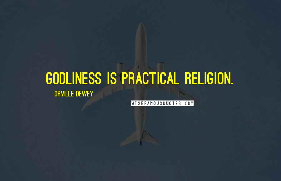 Orville Dewey Quotes: Godliness is practical religion.
