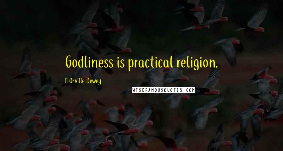 Orville Dewey Quotes: Godliness is practical religion.