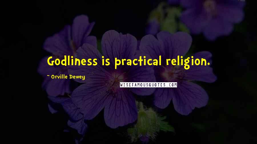Orville Dewey Quotes: Godliness is practical religion.