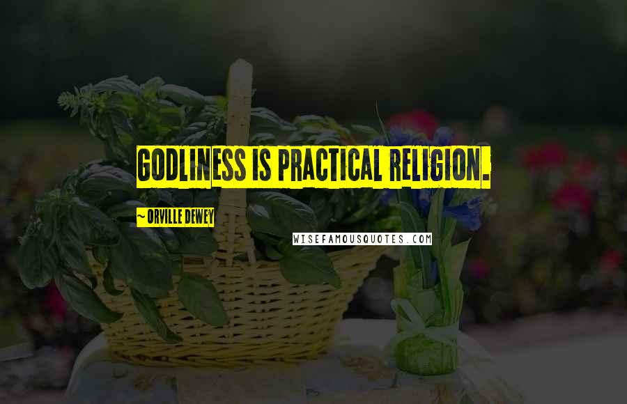 Orville Dewey Quotes: Godliness is practical religion.