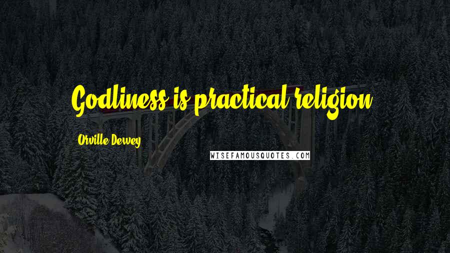 Orville Dewey Quotes: Godliness is practical religion.