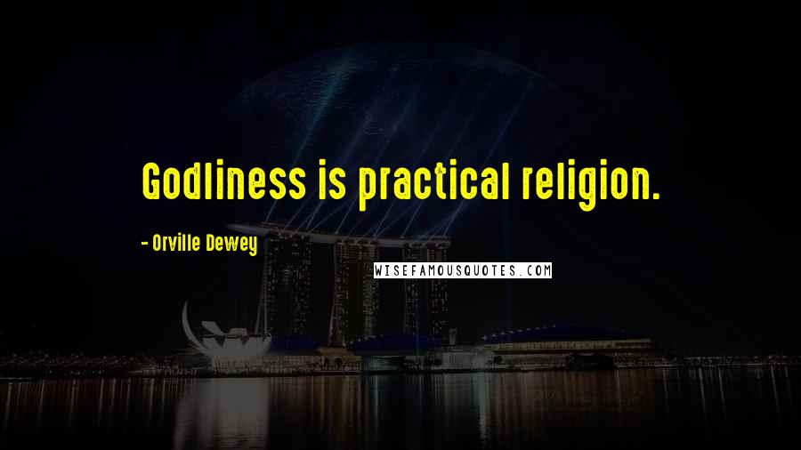 Orville Dewey Quotes: Godliness is practical religion.