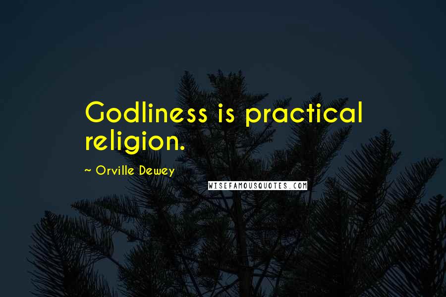 Orville Dewey Quotes: Godliness is practical religion.