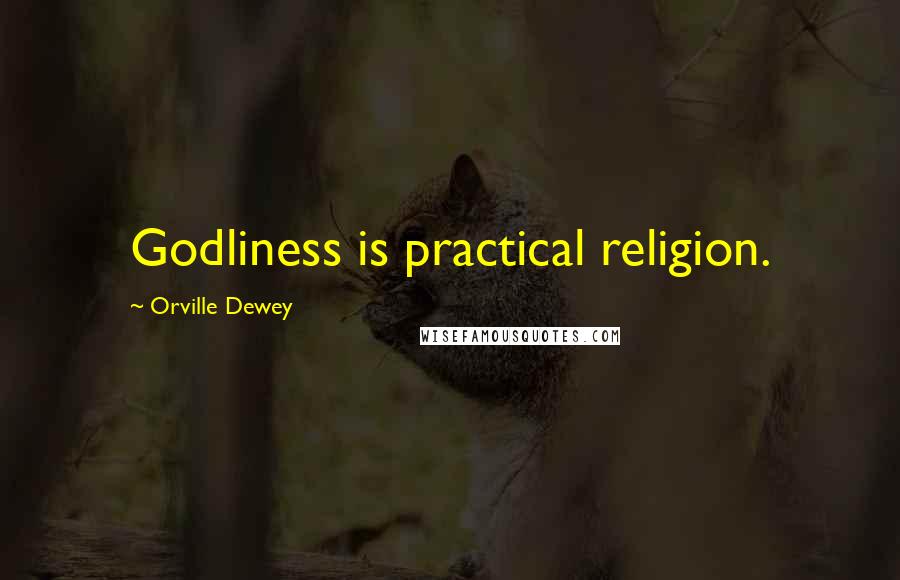 Orville Dewey Quotes: Godliness is practical religion.