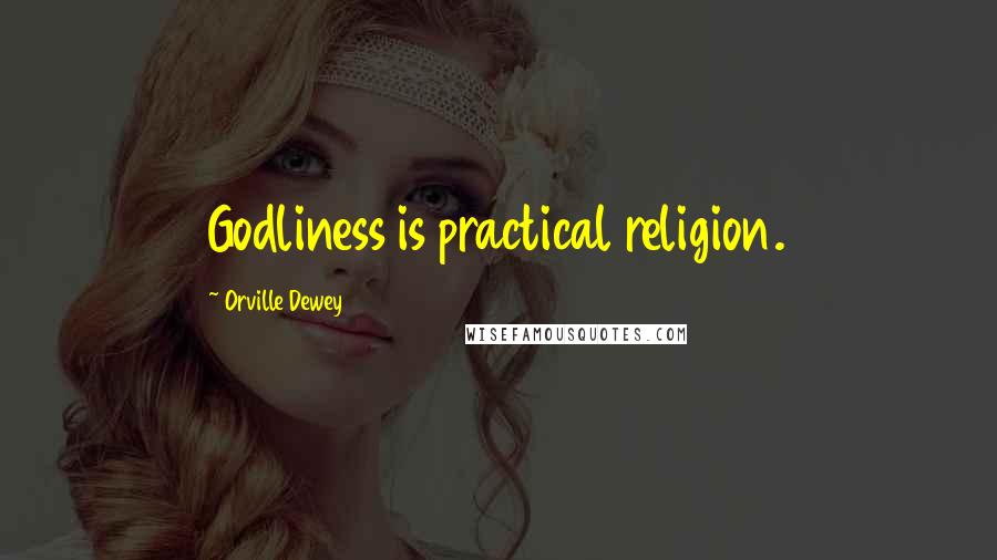 Orville Dewey Quotes: Godliness is practical religion.