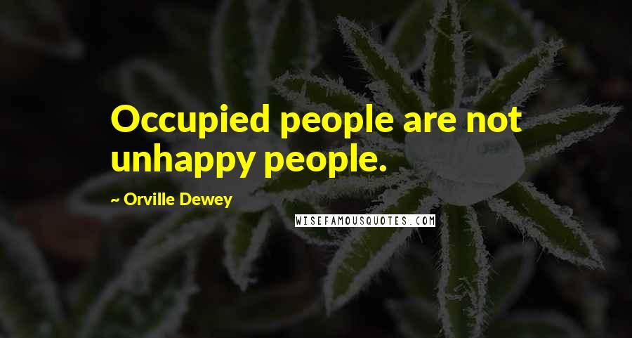 Orville Dewey Quotes: Occupied people are not unhappy people.